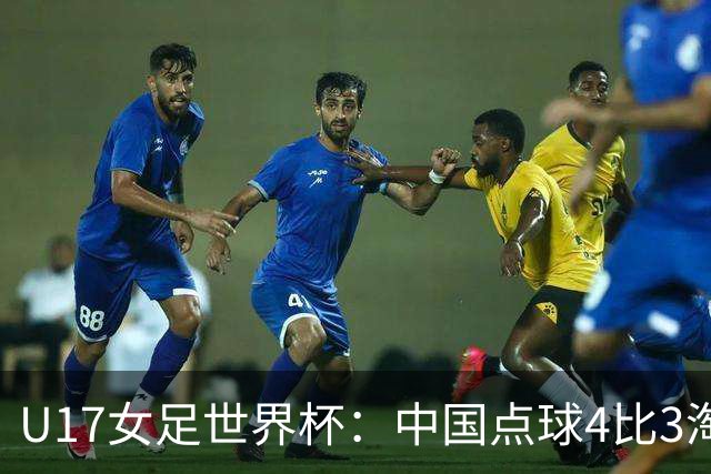 U17女足世界杯：中国点球4比3淘汰法国，牛子琪两扑点球+屡次救险；队史首次晋级8强